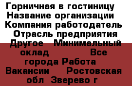 Горничная в гостиницу › Название организации ­ Компания-работодатель › Отрасль предприятия ­ Другое › Минимальный оклад ­ 18 000 - Все города Работа » Вакансии   . Ростовская обл.,Зверево г.